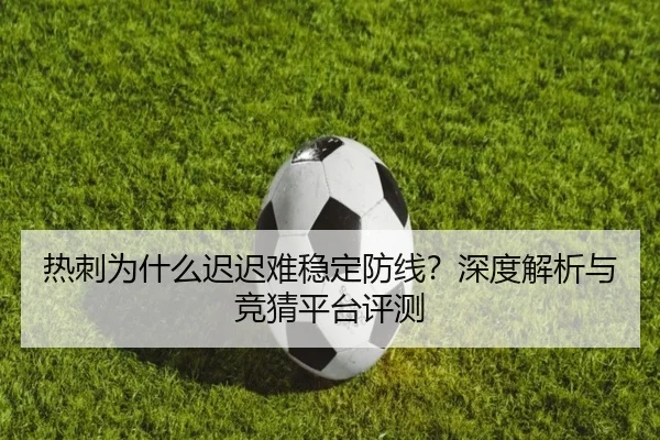 热刺为什么迟迟难稳定防线？深度解析与竞猜平台评测