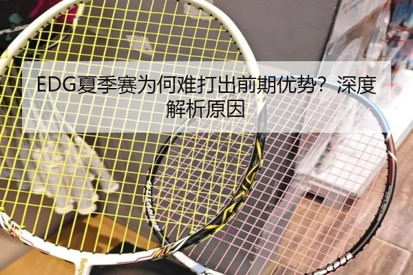 EDG夏季赛为何难打出前期优势？深度解析原因