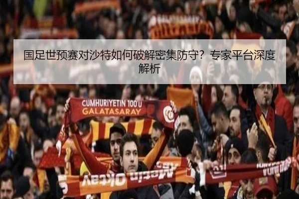 国足世预赛对沙特如何破解密集防守？专家平台深度解析