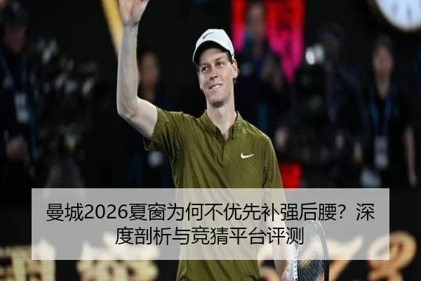 曼城2026夏窗为何不优先补强后腰？深度剖析与竞猜平台评测