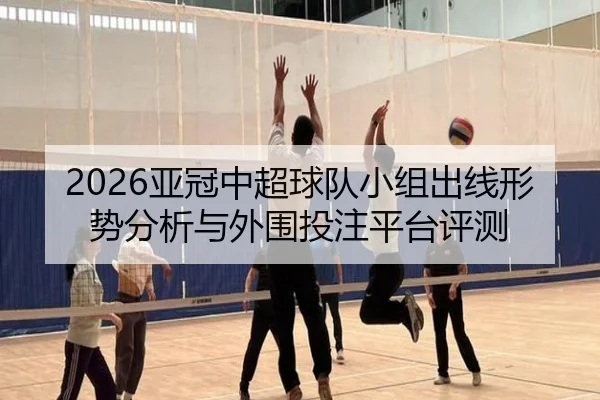 2026亚冠中超球队小组出线形势分析与外围投注平台评测